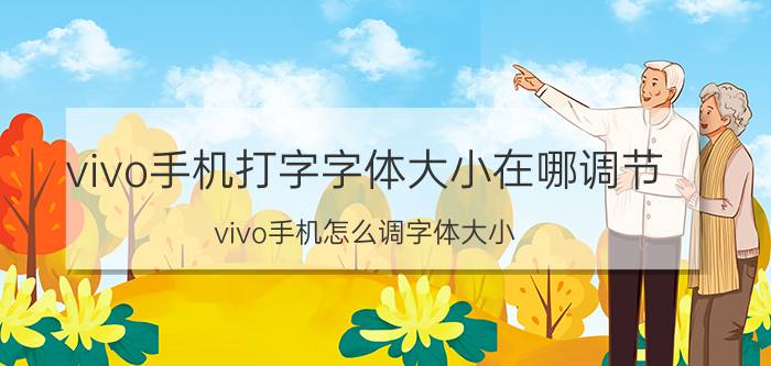 vivo手机打字字体大小在哪调节 vivo手机怎么调字体大小？